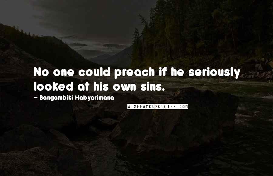 Bangambiki Habyarimana Quotes: No one could preach if he seriously looked at his own sins.