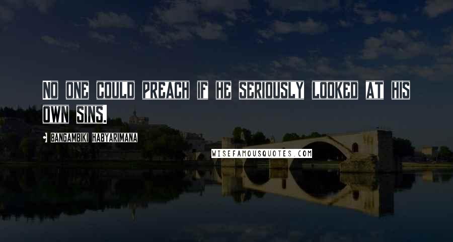 Bangambiki Habyarimana Quotes: No one could preach if he seriously looked at his own sins.