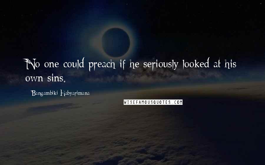 Bangambiki Habyarimana Quotes: No one could preach if he seriously looked at his own sins.