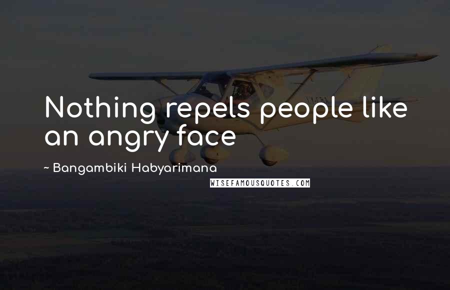 Bangambiki Habyarimana Quotes: Nothing repels people like an angry face