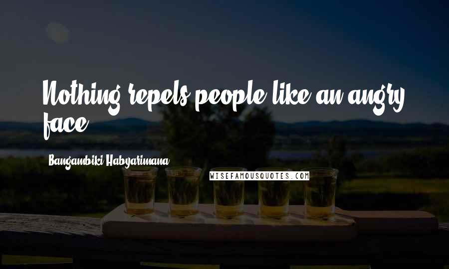 Bangambiki Habyarimana Quotes: Nothing repels people like an angry face