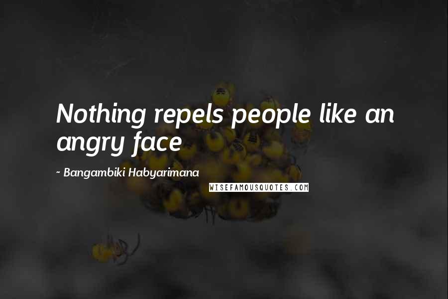 Bangambiki Habyarimana Quotes: Nothing repels people like an angry face