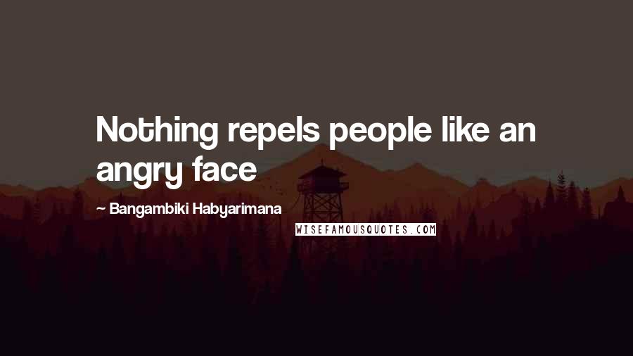 Bangambiki Habyarimana Quotes: Nothing repels people like an angry face
