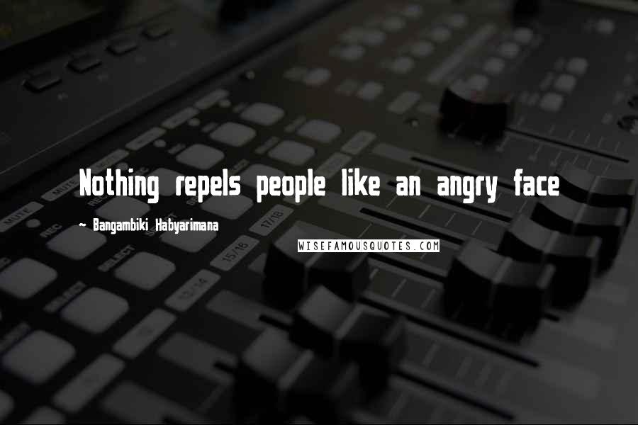 Bangambiki Habyarimana Quotes: Nothing repels people like an angry face