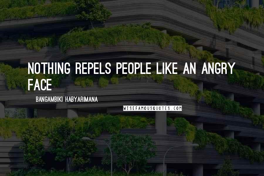 Bangambiki Habyarimana Quotes: Nothing repels people like an angry face