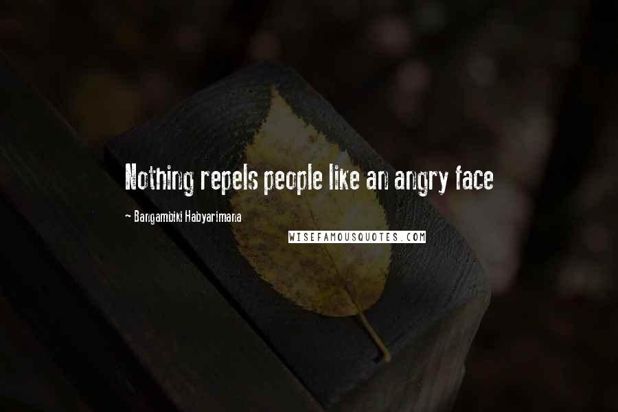 Bangambiki Habyarimana Quotes: Nothing repels people like an angry face