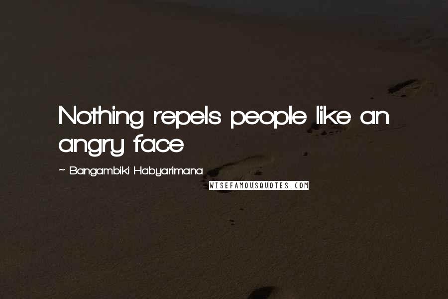 Bangambiki Habyarimana Quotes: Nothing repels people like an angry face