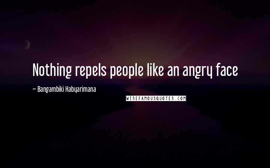 Bangambiki Habyarimana Quotes: Nothing repels people like an angry face