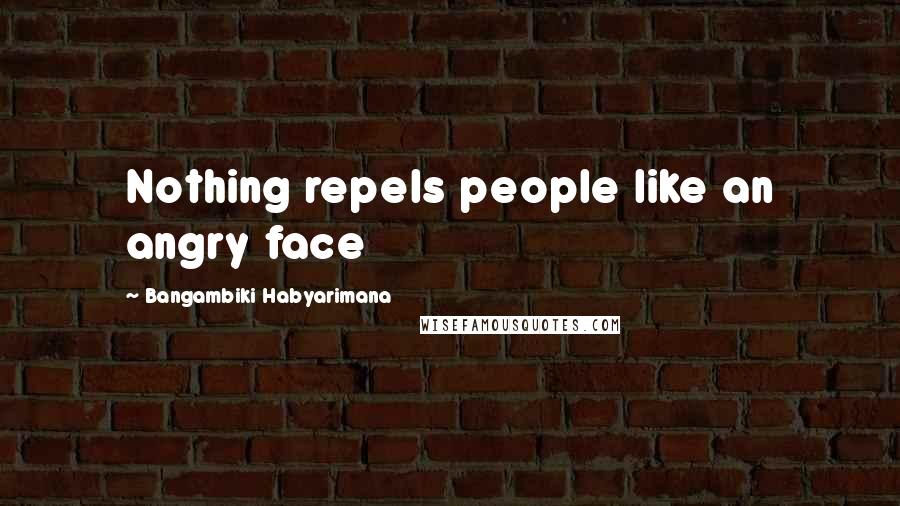 Bangambiki Habyarimana Quotes: Nothing repels people like an angry face