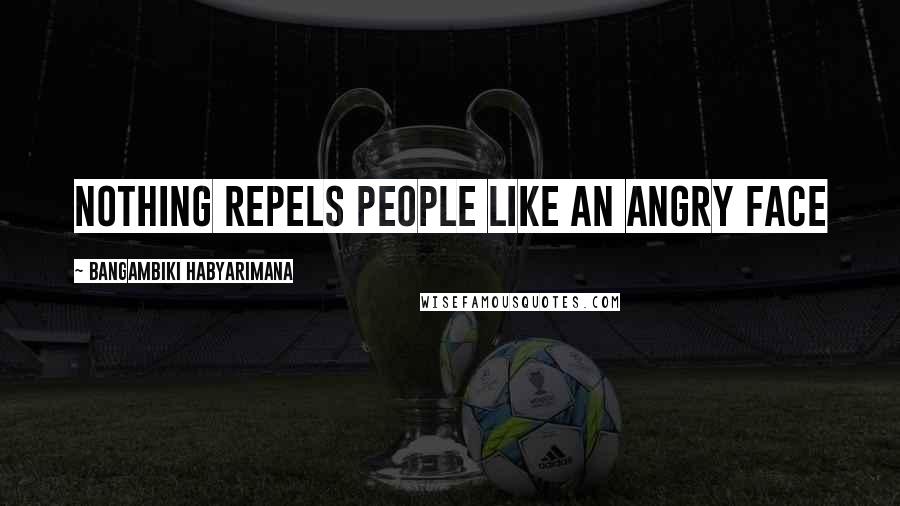 Bangambiki Habyarimana Quotes: Nothing repels people like an angry face