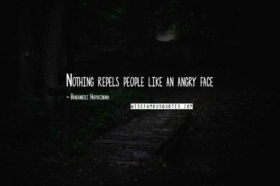 Bangambiki Habyarimana Quotes: Nothing repels people like an angry face
