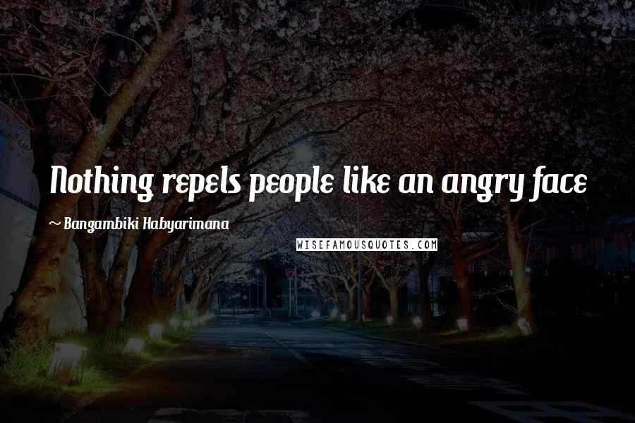 Bangambiki Habyarimana Quotes: Nothing repels people like an angry face