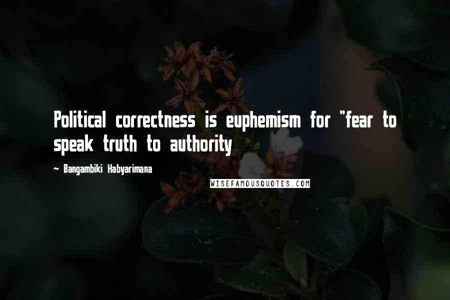 Bangambiki Habyarimana Quotes: Political correctness is euphemism for "fear to speak truth to authority