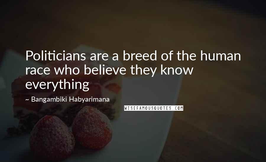 Bangambiki Habyarimana Quotes: Politicians are a breed of the human race who believe they know everything