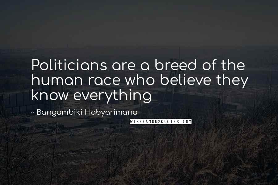 Bangambiki Habyarimana Quotes: Politicians are a breed of the human race who believe they know everything