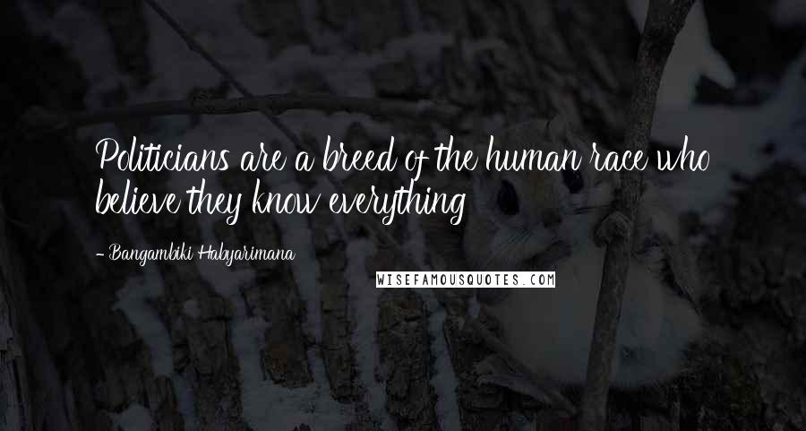 Bangambiki Habyarimana Quotes: Politicians are a breed of the human race who believe they know everything