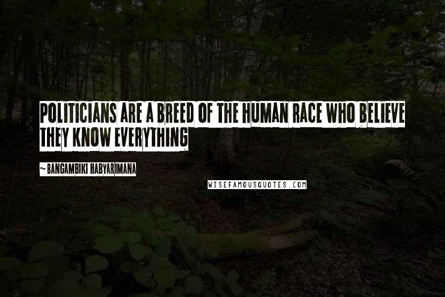 Bangambiki Habyarimana Quotes: Politicians are a breed of the human race who believe they know everything