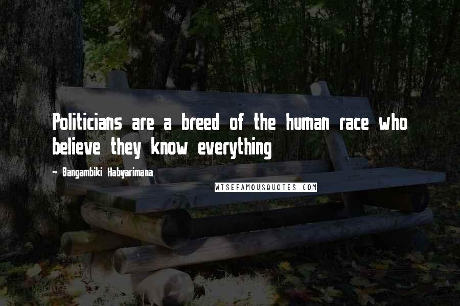 Bangambiki Habyarimana Quotes: Politicians are a breed of the human race who believe they know everything