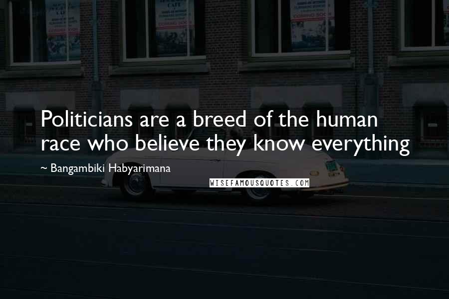 Bangambiki Habyarimana Quotes: Politicians are a breed of the human race who believe they know everything