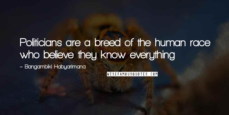 Bangambiki Habyarimana Quotes: Politicians are a breed of the human race who believe they know everything