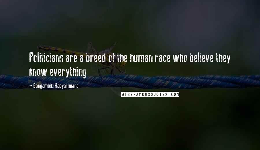 Bangambiki Habyarimana Quotes: Politicians are a breed of the human race who believe they know everything