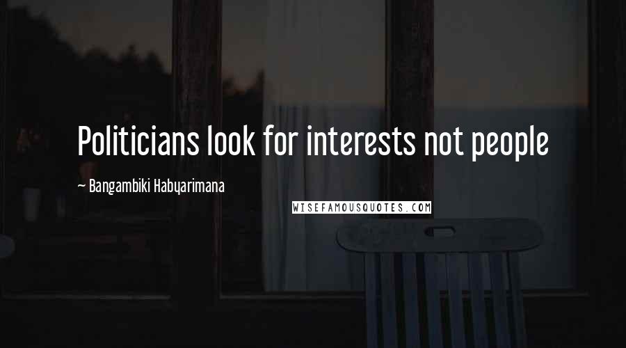 Bangambiki Habyarimana Quotes: Politicians look for interests not people