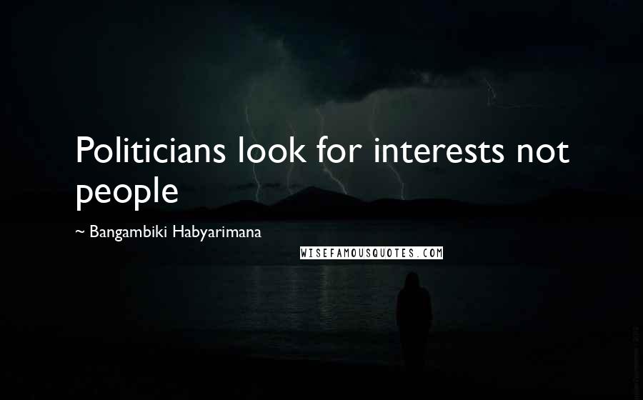 Bangambiki Habyarimana Quotes: Politicians look for interests not people