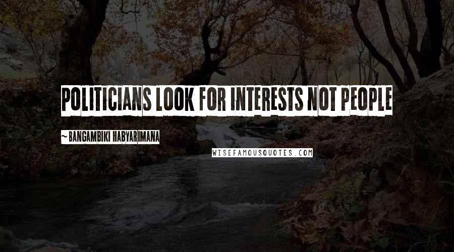 Bangambiki Habyarimana Quotes: Politicians look for interests not people