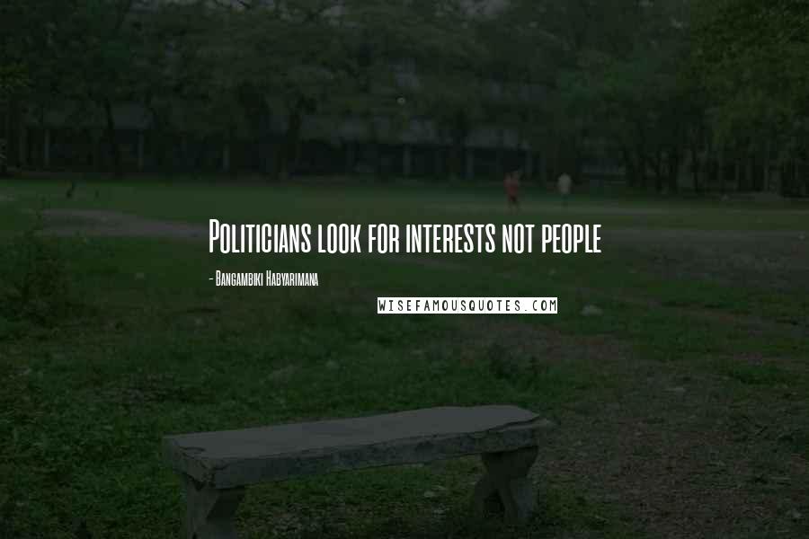 Bangambiki Habyarimana Quotes: Politicians look for interests not people