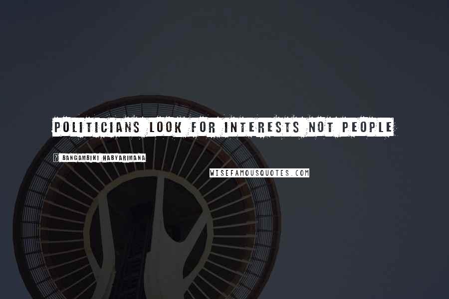 Bangambiki Habyarimana Quotes: Politicians look for interests not people