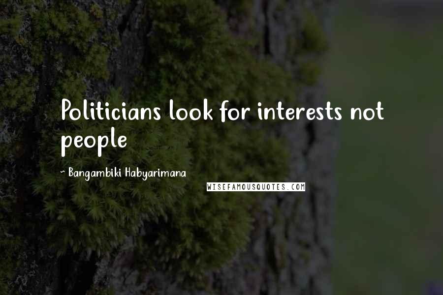 Bangambiki Habyarimana Quotes: Politicians look for interests not people