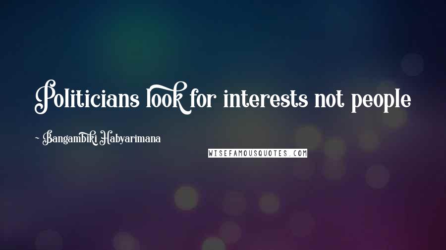 Bangambiki Habyarimana Quotes: Politicians look for interests not people
