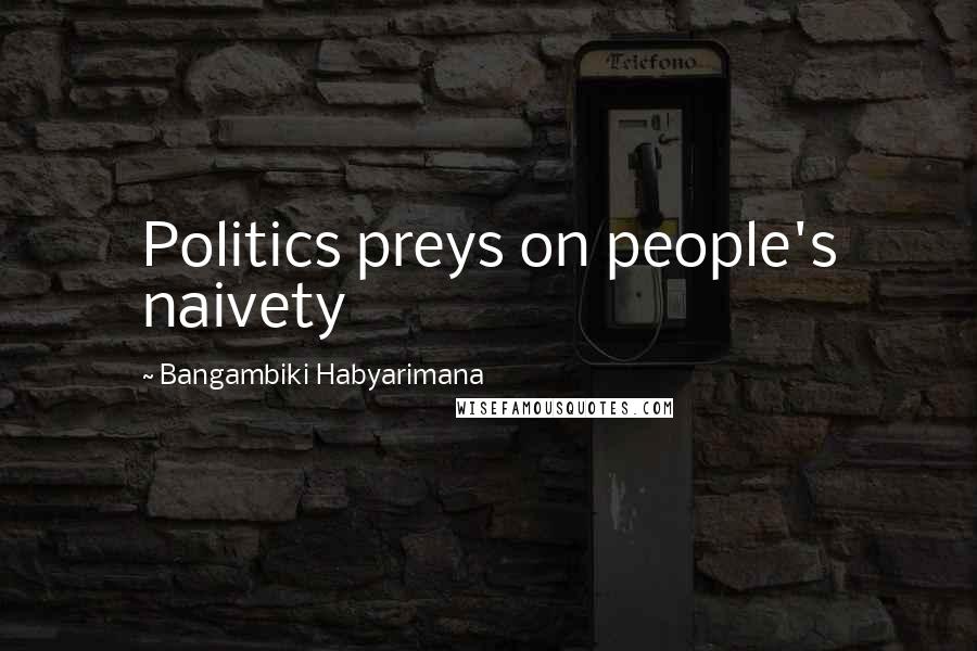 Bangambiki Habyarimana Quotes: Politics preys on people's naivety