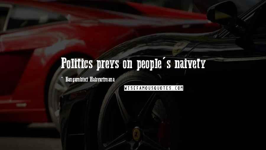 Bangambiki Habyarimana Quotes: Politics preys on people's naivety