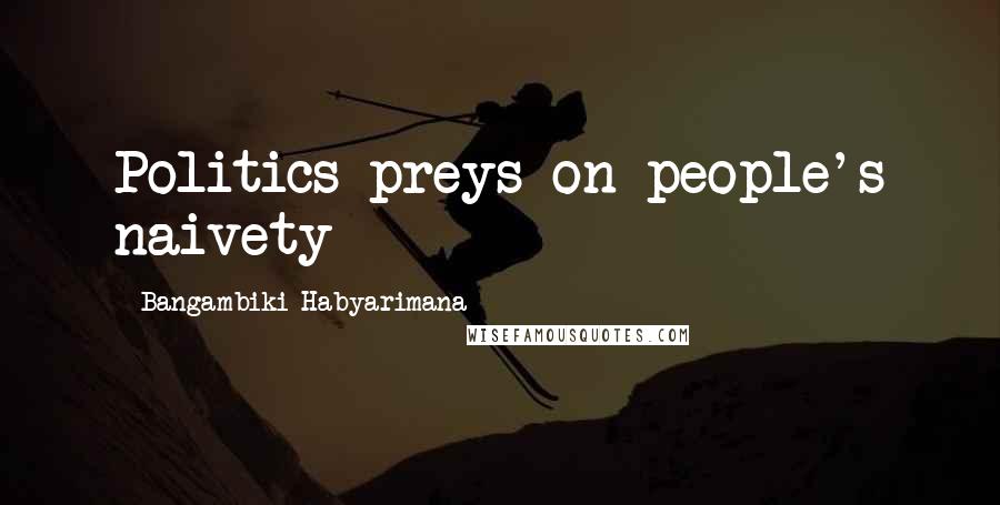 Bangambiki Habyarimana Quotes: Politics preys on people's naivety