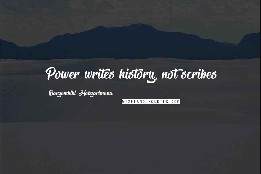 Bangambiki Habyarimana Quotes: Power writes history, not scribes
