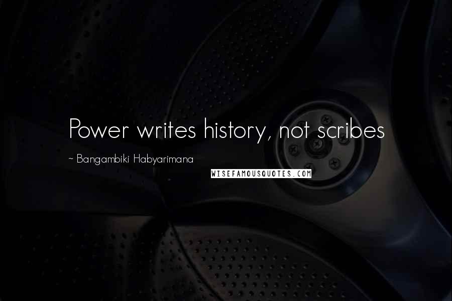 Bangambiki Habyarimana Quotes: Power writes history, not scribes