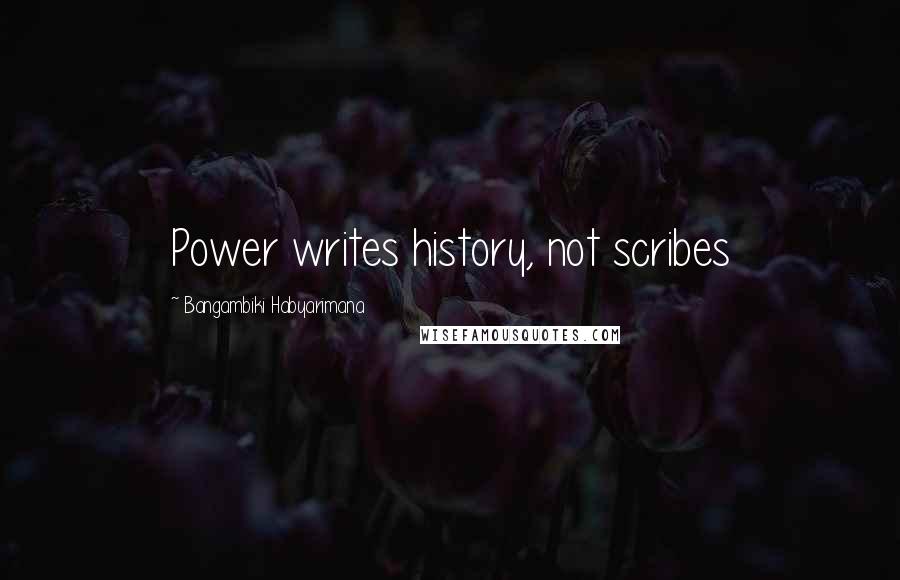 Bangambiki Habyarimana Quotes: Power writes history, not scribes