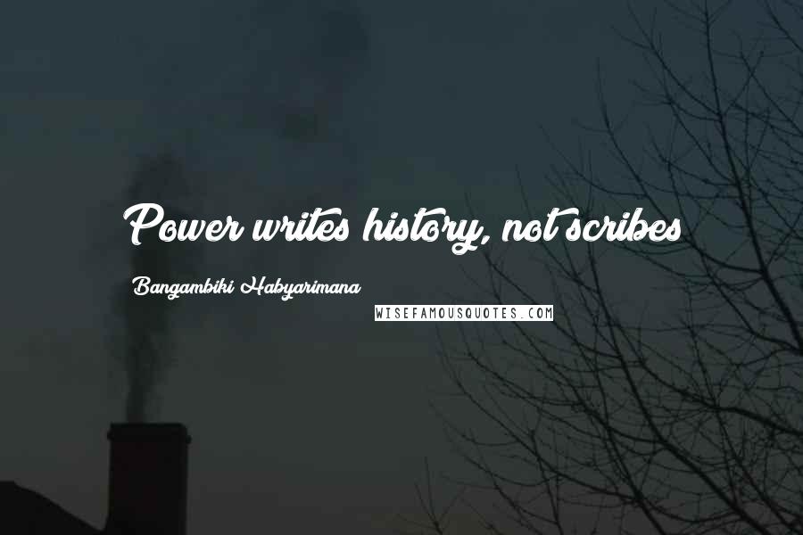 Bangambiki Habyarimana Quotes: Power writes history, not scribes