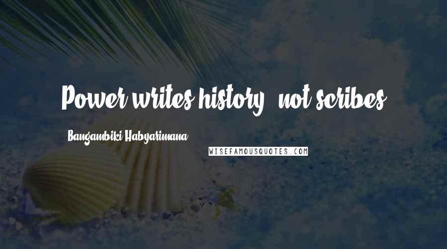 Bangambiki Habyarimana Quotes: Power writes history, not scribes
