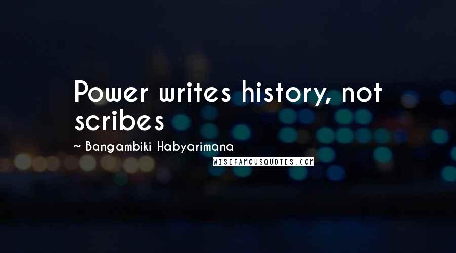 Bangambiki Habyarimana Quotes: Power writes history, not scribes