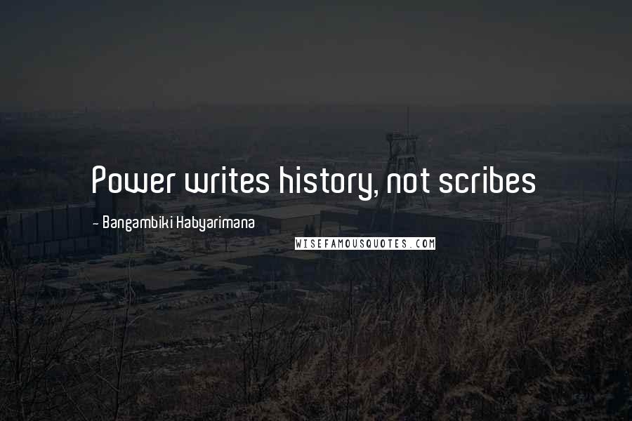 Bangambiki Habyarimana Quotes: Power writes history, not scribes