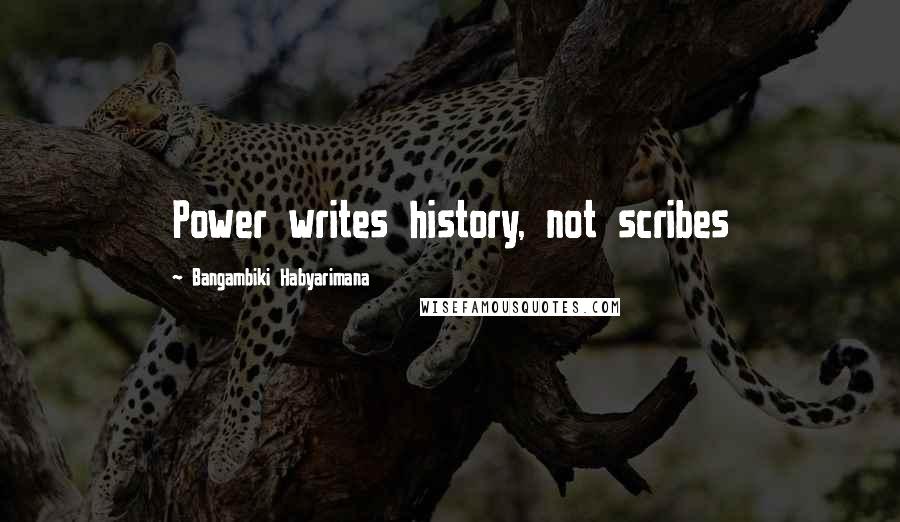 Bangambiki Habyarimana Quotes: Power writes history, not scribes