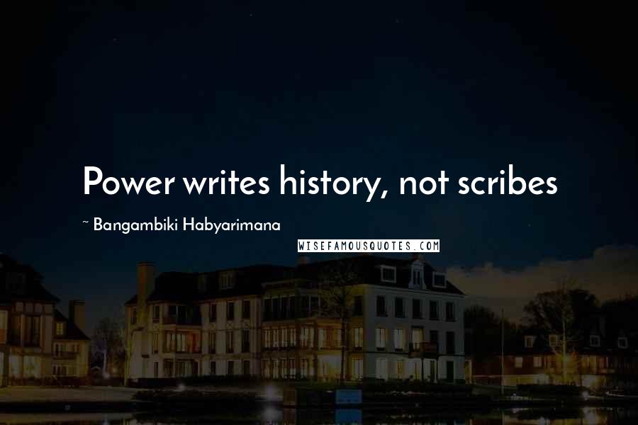 Bangambiki Habyarimana Quotes: Power writes history, not scribes