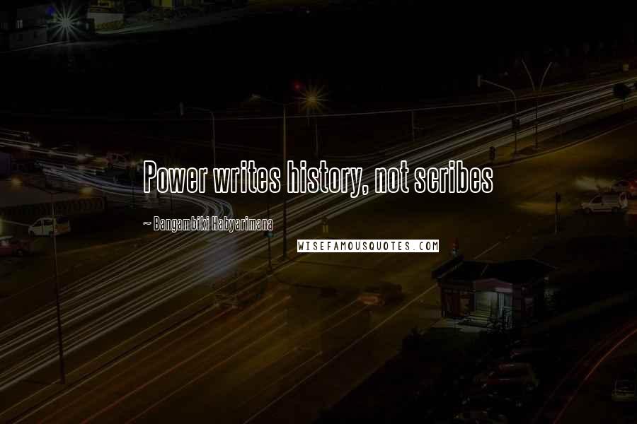 Bangambiki Habyarimana Quotes: Power writes history, not scribes
