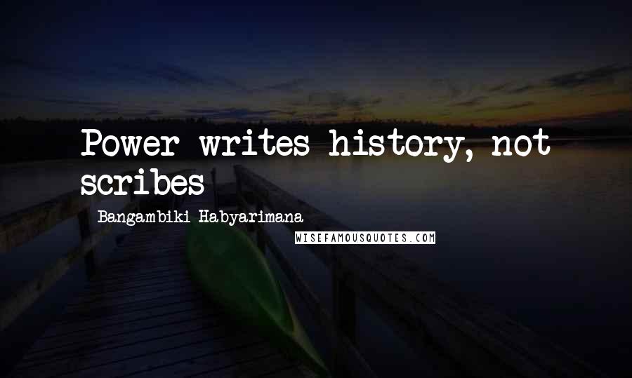 Bangambiki Habyarimana Quotes: Power writes history, not scribes