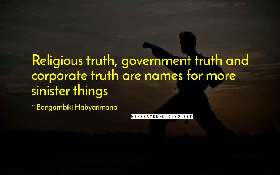 Bangambiki Habyarimana Quotes: Religious truth, government truth and corporate truth are names for more sinister things