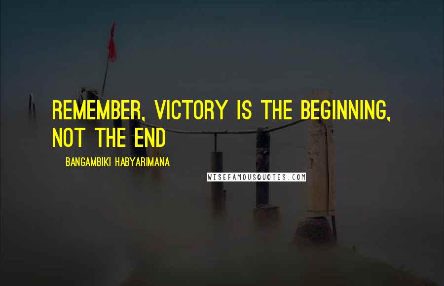 Bangambiki Habyarimana Quotes: Remember, victory is the beginning, not the end