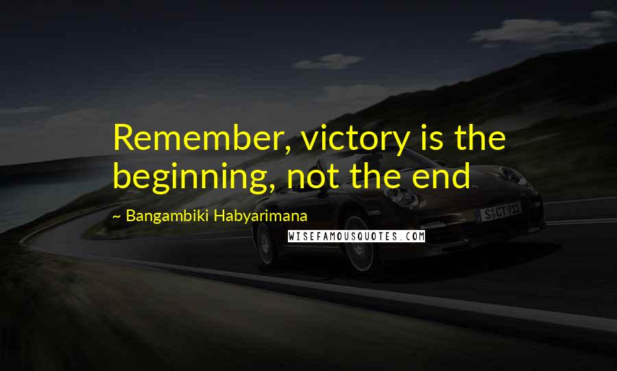 Bangambiki Habyarimana Quotes: Remember, victory is the beginning, not the end