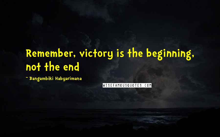 Bangambiki Habyarimana Quotes: Remember, victory is the beginning, not the end